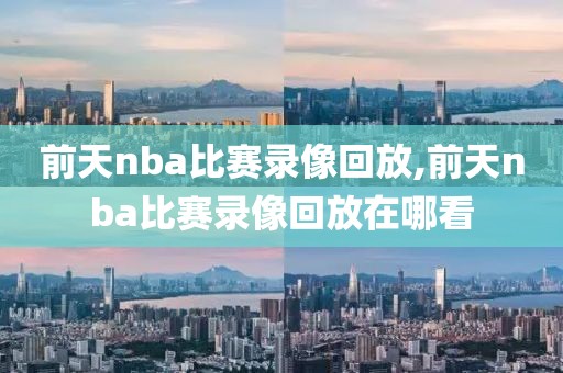 前天nba比赛录像回放,前天nba比赛录像回放在哪看