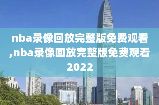 nba录像回放完整版免费观看,nba录像回放完整版免费观看2022