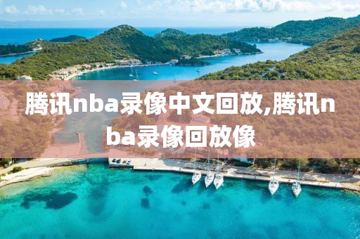 腾讯nba录像中文回放,腾讯nba录像回放像