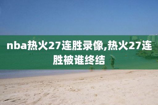 nba热火27连胜录像,热火27连胜被谁终结