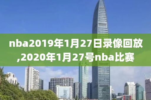 nba2019年1月27日录像回放,2020年1月27号nba比赛