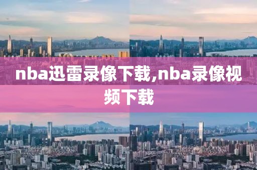 nba迅雷录像下载,nba录像视频下载