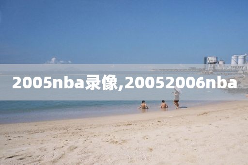 2005nba录像,20052006nba