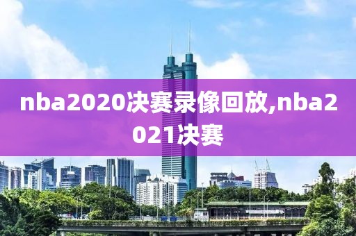 nba2020决赛录像回放,nba2021决赛
