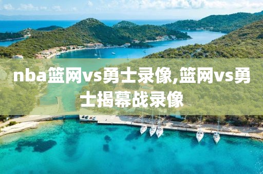nba篮网vs勇士录像,篮网vs勇士揭幕战录像