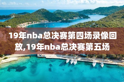 19年nba总决赛第四场录像回放,19年nba总决赛第五场