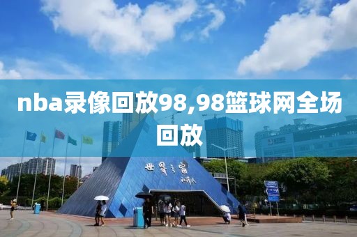 nba录像回放98,98篮球网全场回放