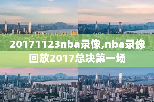 20171123nba录像,nba录像回放2017总决第一场