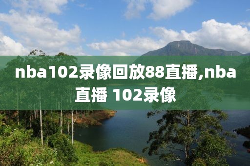 nba102录像回放88直播,nba直播 102录像
