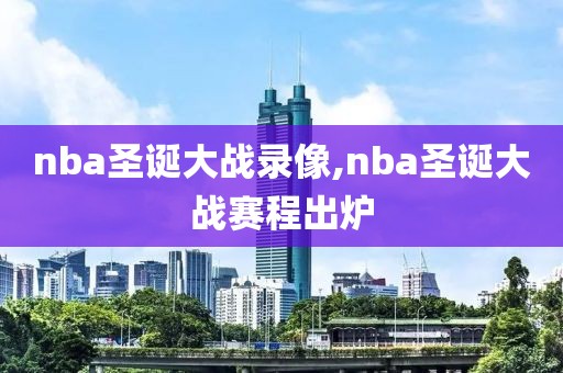 nba圣诞大战录像,nba圣诞大战赛程出炉