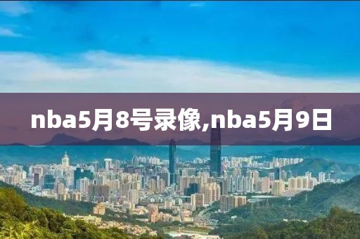 nba5月8号录像,nba5月9日
