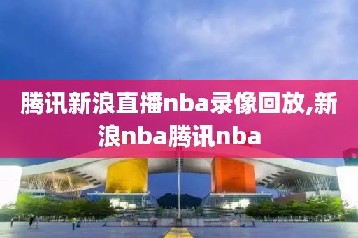 腾讯新浪直播nba录像回放,新浪nba腾讯nba