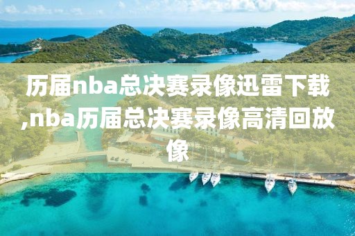 历届nba总决赛录像迅雷下载,nba历届总决赛录像高清回放像