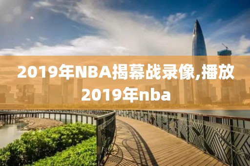 2019年NBA揭幕战录像,播放2019年nba