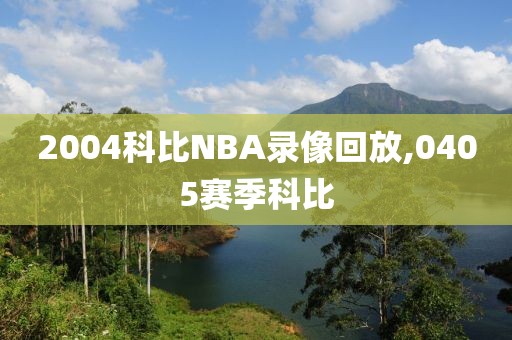 2004科比NBA录像回放,0405赛季科比