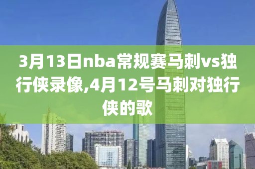 3月13日nba常规赛马刺vs独行侠录像,4月12号马刺对独行侠的歌
