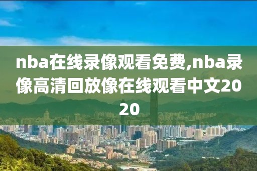 nba在线录像观看免费,nba录像高清回放像在线观看中文2020