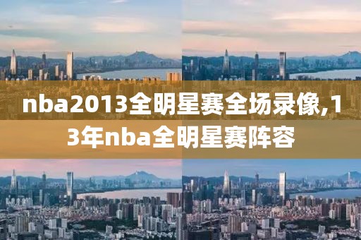 nba2013全明星赛全场录像,13年nba全明星赛阵容