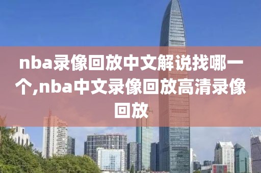 nba录像回放中文解说找哪一个,nba中文录像回放高清录像回放