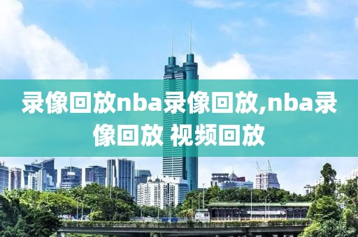 录像回放nba录像回放,nba录像回放 视频回放