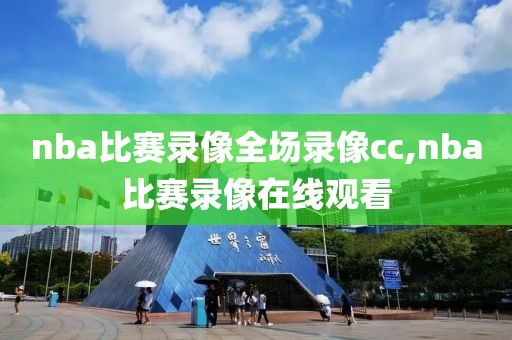 nba比赛录像全场录像cc,nba比赛录像在线观看
