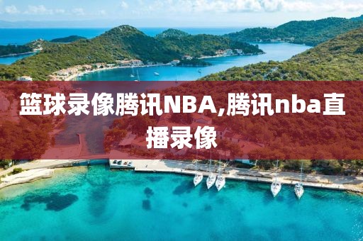 篮球录像腾讯NBA,腾讯nba直播录像