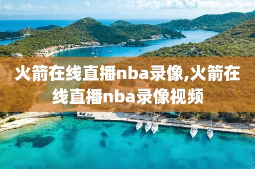 火箭在线直播nba录像,火箭在线直播nba录像视频