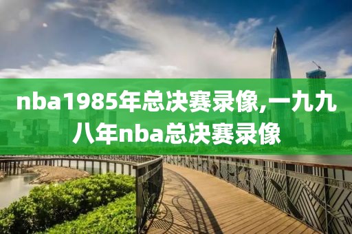 nba1985年总决赛录像,一九九八年nba总决赛录像