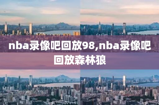 nba录像吧回放98,nba录像吧回放森林狼