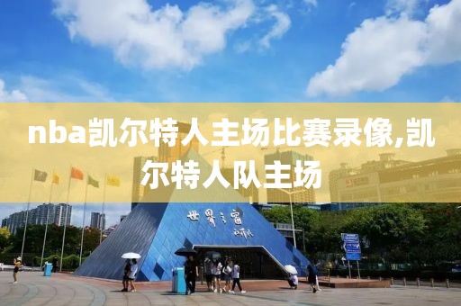 nba凯尔特人主场比赛录像,凯尔特人队主场