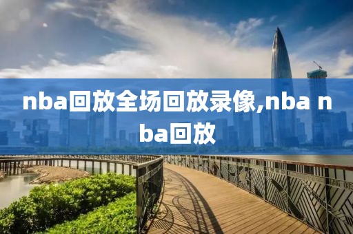 nba回放全场回放录像,nba nba回放