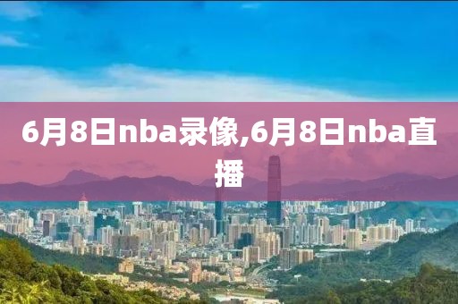 6月8日nba录像,6月8日nba直播