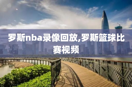 罗斯nba录像回放,罗斯篮球比赛视频