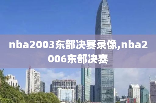nba2003东部决赛录像,nba2006东部决赛