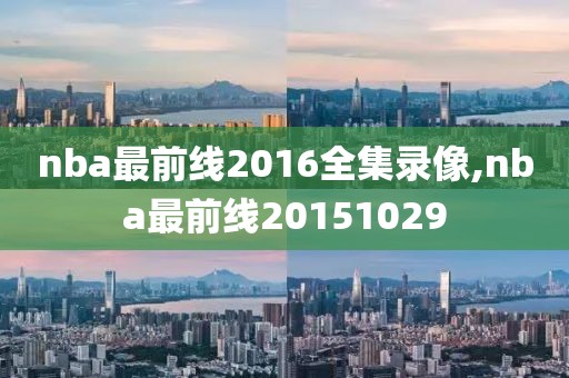 nba最前线2016全集录像,nba最前线20151029