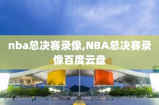 nba总决赛录像,NBA总决赛录像百度云盘