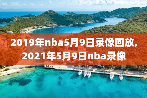 2019年nba5月9日录像回放,2021年5月9日nba录像