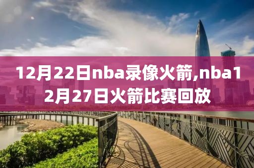 12月22日nba录像火箭,nba12月27日火箭比赛回放