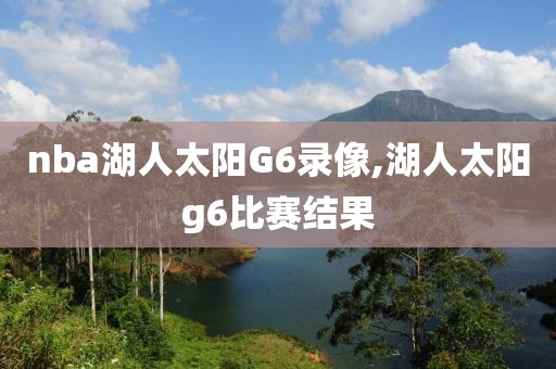 nba湖人太阳G6录像,湖人太阳g6比赛结果