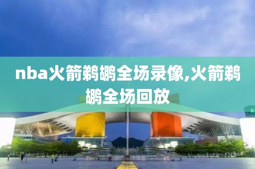 nba火箭鹈鹕全场录像,火箭鹈鹕全场回放