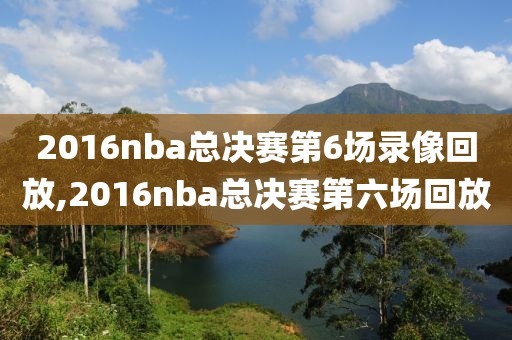2016nba总决赛第6场录像回放,2016nba总决赛第六场回放
