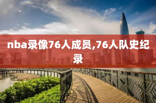 nba录像76人成员,76人队史纪录