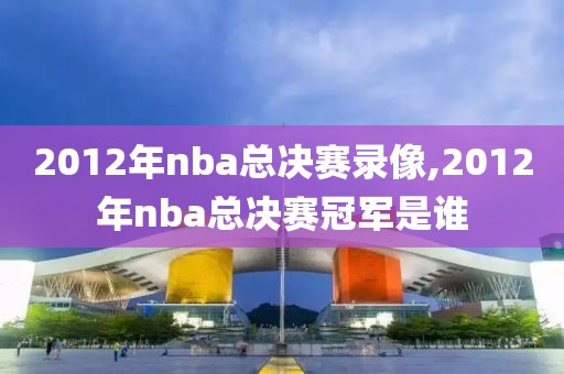 2012年nba总决赛录像,2012年nba总决赛冠军是谁