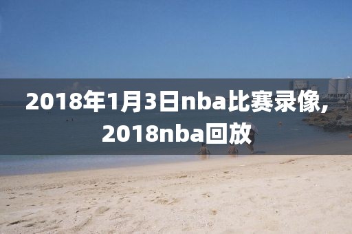 2018年1月3日nba比赛录像,2018nba回放