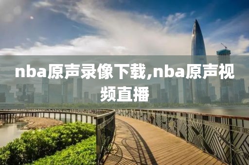nba原声录像下载,nba原声视频直播