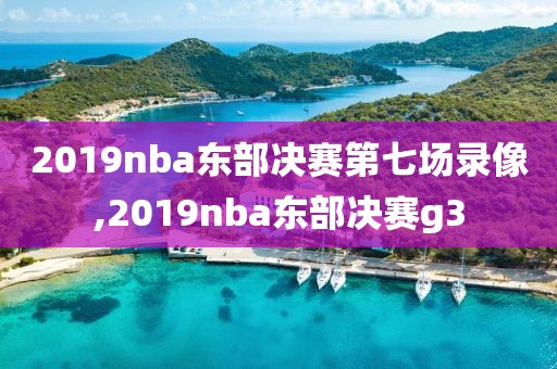 2019nba东部决赛第七场录像,2019nba东部决赛g3