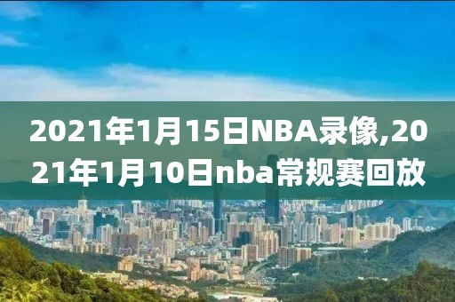 2021年1月15日NBA录像,2021年1月10日nba常规赛回放