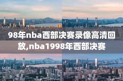 98年nba西部决赛录像高清回放,nba1998年西部决赛