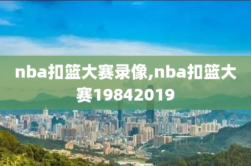 nba扣篮大赛录像,nba扣篮大赛19842019