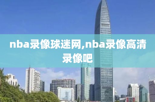 nba录像球迷网,nba录像高清录像吧